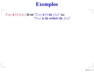 Exemplos
T(n) é O(f(n)) lê-se “T(n) é O de f(n)” ou
“T(n) é da ordem de f(n)”
Algoritmos – p. 11
 