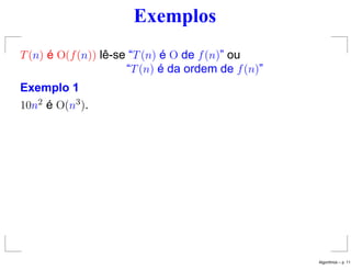 Exemplos
T(n) é O(f(n)) lê-se “T(n) é O de f(n)” ou
“T(n) é da ordem de f(n)”
Exemplo 1
10n2 é O(n3).
Algoritmos – p. 11
 