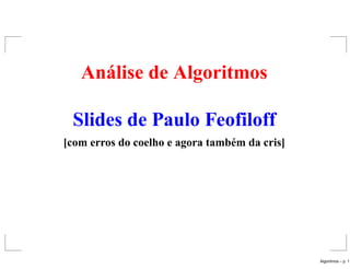 Análise de Algoritmos
Slides de Paulo Feofiloff
[com erros do coelho e agora também da cris]
Algoritmos – p. 1
 