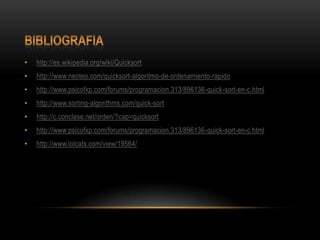 bibliografiahttp://es.wikipedia.org/wiki/Quicksorthttp://www.neoteo.com/quicksort-algoritmo-de-ordenamiento-rapidohttp://www.psicofxp.com/forums/programacion.313/896136-quick-sort-en-c.htmlhttp://www.sorting-algorithms.com/quick-sorthttp://c.conclase.net/orden/?cap=quicksorthttp://www.psicofxp.com/forums/programacion.313/896136-quick-sort-en-c.htmlhttp://www.lolcats.com/view/19564/