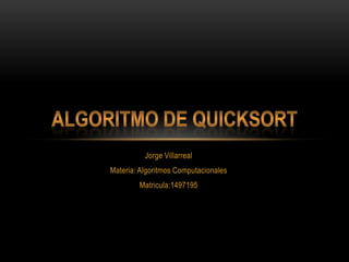 Jorge Villarreal Materia: Algoritmos Computacionales Matricula:1497195 Algoritmo de Quicksort 