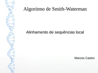 1
Algoritmo de Smith-Waterman
Alinhamento local
Marcos Castro
 
