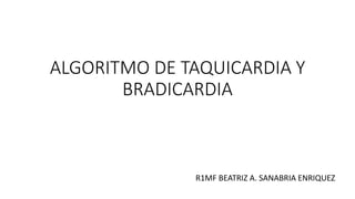 ALGORITMO DE TAQUICARDIA Y
BRADICARDIA
R1MF BEATRIZ A. SANABRIA ENRIQUEZ
 