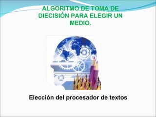 ALGORITMO DE TOMA DE DIECISIÓN PARA ELEGIR UN MEDIO. Elección del procesador de textos 
