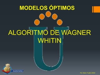 MODELOS ÓPTIMOS



ALGORITMO DE WAGNER
       WHITIN



                    Por: Mario Trujillo UNAD
 