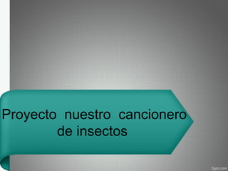 Proyecto nuestro cancionero
de insectos
 