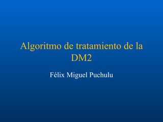 Algoritmo de tratamiento de la
DM2
Félix Miguel Puchulu
 