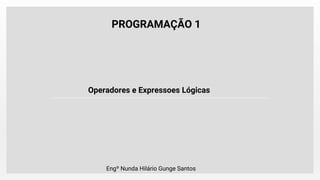 PROGRAMAÇÃO 1
Operadores e Expressoes Lógicas
Engº Nunda Hilário Gunge Santos
 