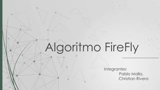Algoritmo FireFly
Integrantes:
Pablo Malla,
Christian Rivera
 