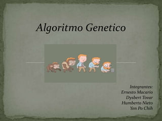 Algoritmo Genetico




                     Integrantes:
                 Ernesto Macario
                   Dysbert Tovar
                 Humberto Nieto
                     Yen Po Chih
 