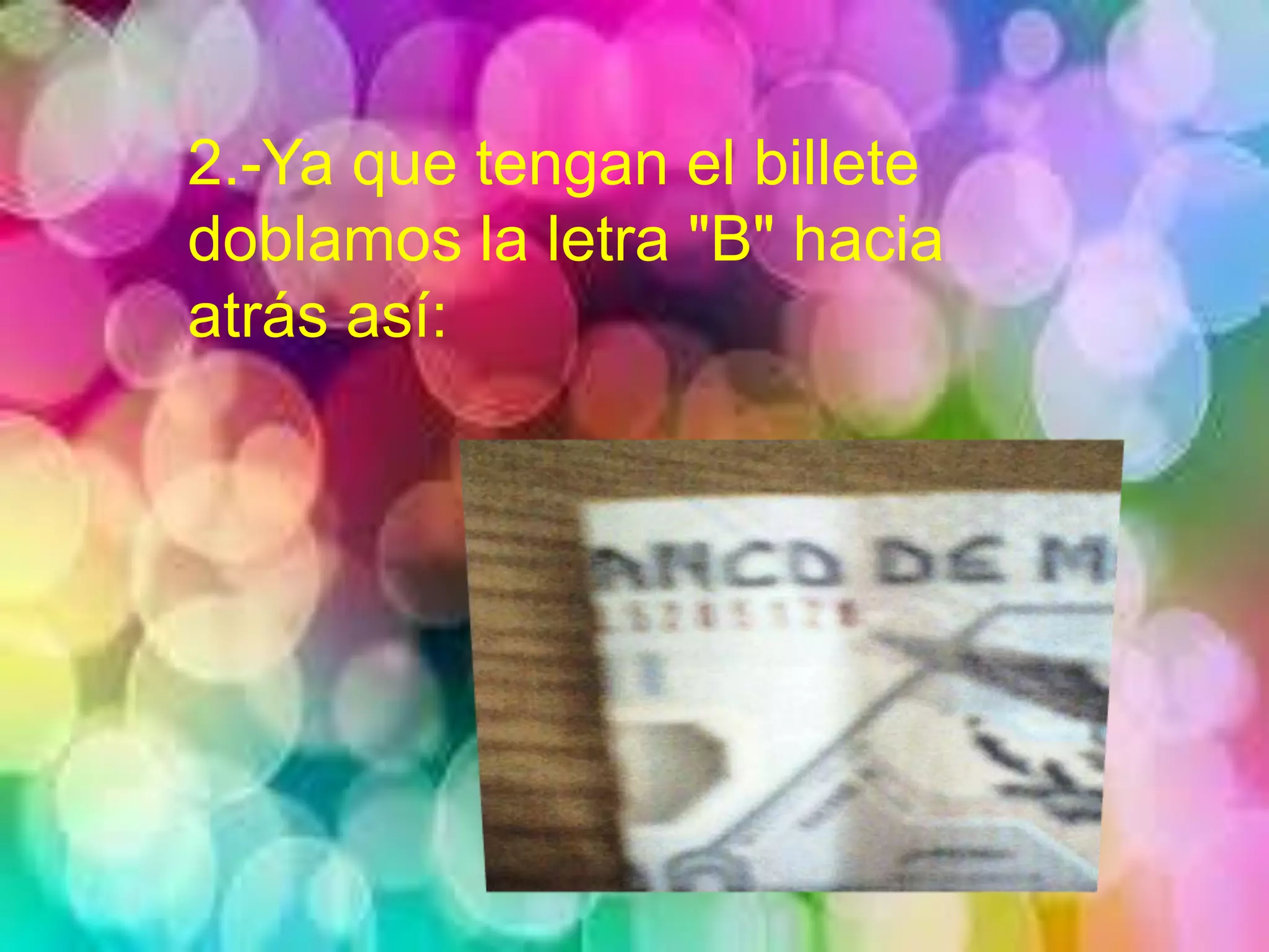 2.-Ya que tengan el billete
doblamos la letra "B" hacia
atrás así:
 