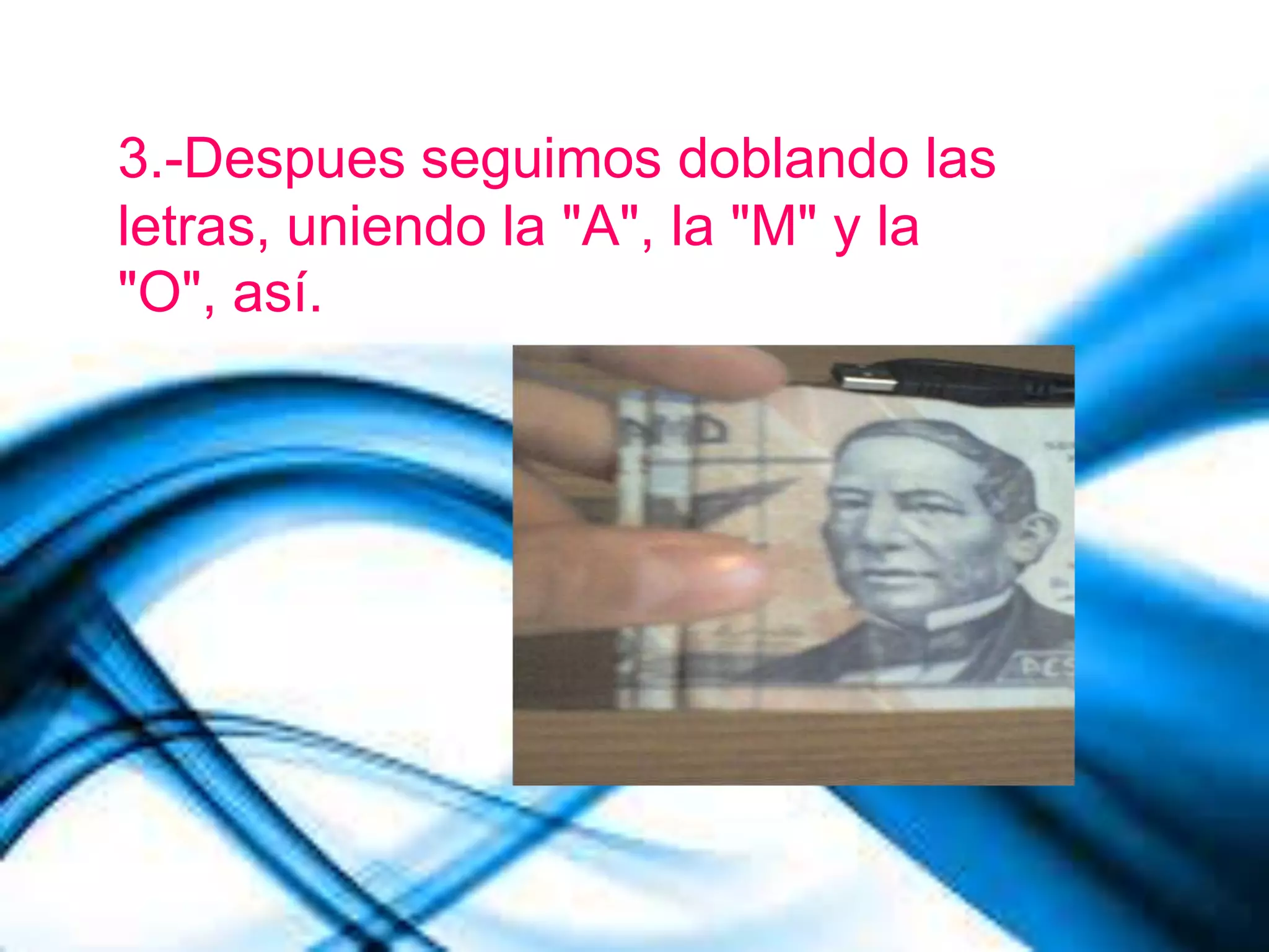 3.-Despues seguimos doblando las
letras, uniendo la "A", la "M" y la
"O", así.
 