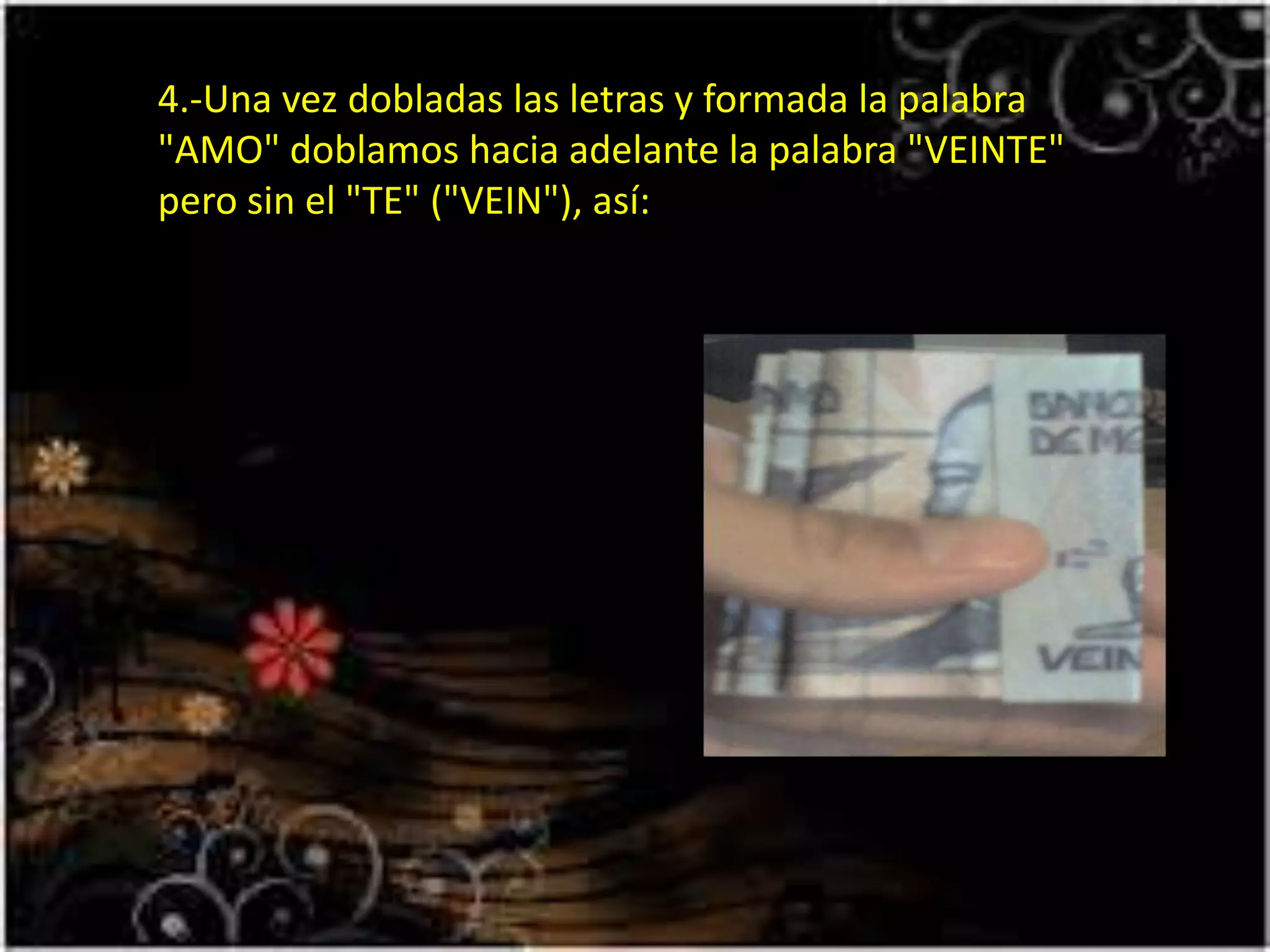 4.-Una vez dobladas las letras y formada la palabra
"AMO" doblamos hacia adelante la palabra "VEINTE"
pero sin el "TE" ("VEIN"), así:
 