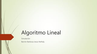 Algoritmo Lineal 
Simulación 
Barrón Barbosa Jesús Neftaly 
 