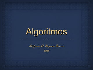 AlgoritmosAlgoritmos
Alfonso A. Reynoso TorresAlfonso A. Reynoso Torres
50205020
 