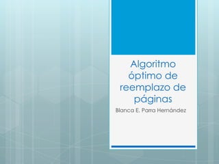 Algoritmo
óptimo de
reemplazo de
páginas
Blanca E. Parra Hernández
 