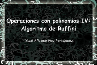 Operaciones con polinomios IV: Algoritmo de Ruffini Xosé Alfredo Naz Fernández 