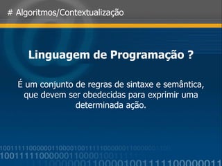 # Algoritmos/Contextualização Linguagem de Programação ? É um conjunto de regras de sintaxe e semântica, que devem ser obedecidas para exprimir uma determinada ação. 