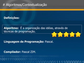 # Algoritmos/Contextualização Definições: Algoritmo:  É a organização das idéias, através de técnicas de programação. Linguagem de Programação:  Pascal. Compilador:  Pascal ZIM. 