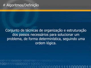 # Algoritmos/Definição Conjunto de técnicas de organização e estruturação dos passos necessários para solucionar um problema, de forma determinística, seguindo uma ordem lógica. 