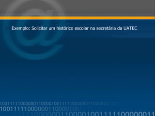 Exemplo: Solicitar um histórico escolar na secretária da UATEC 