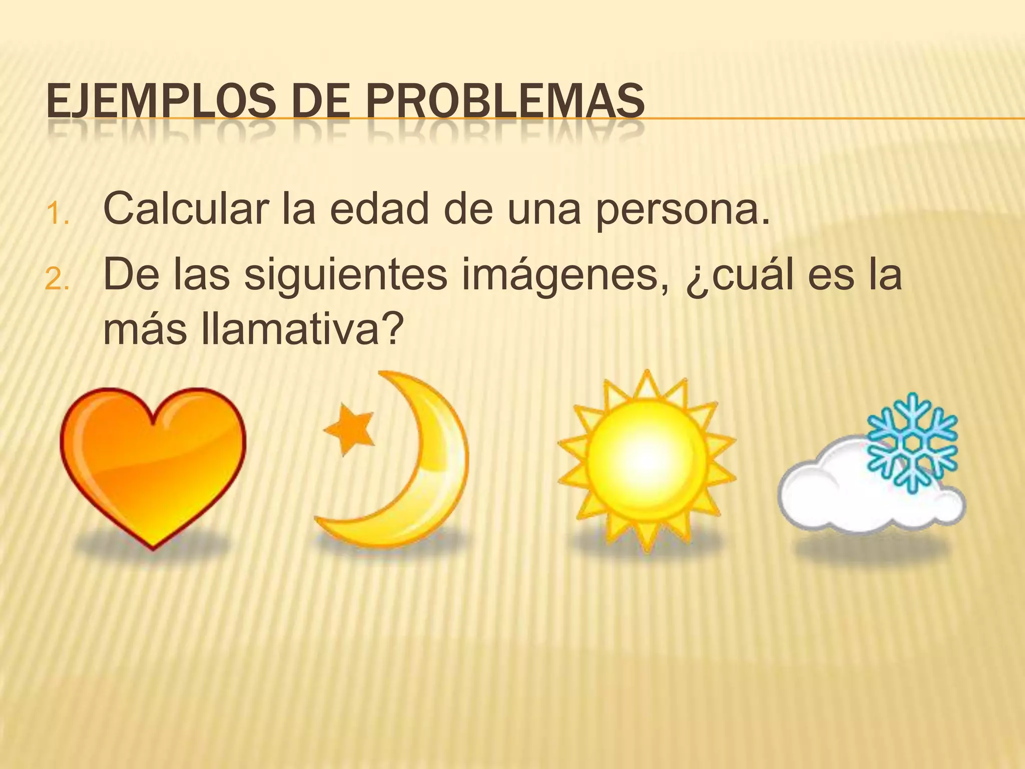 Ejemplos de problemasCalcular la edad de una persona.De las siguientes imágenes, ¿cuál es la más llamativa?