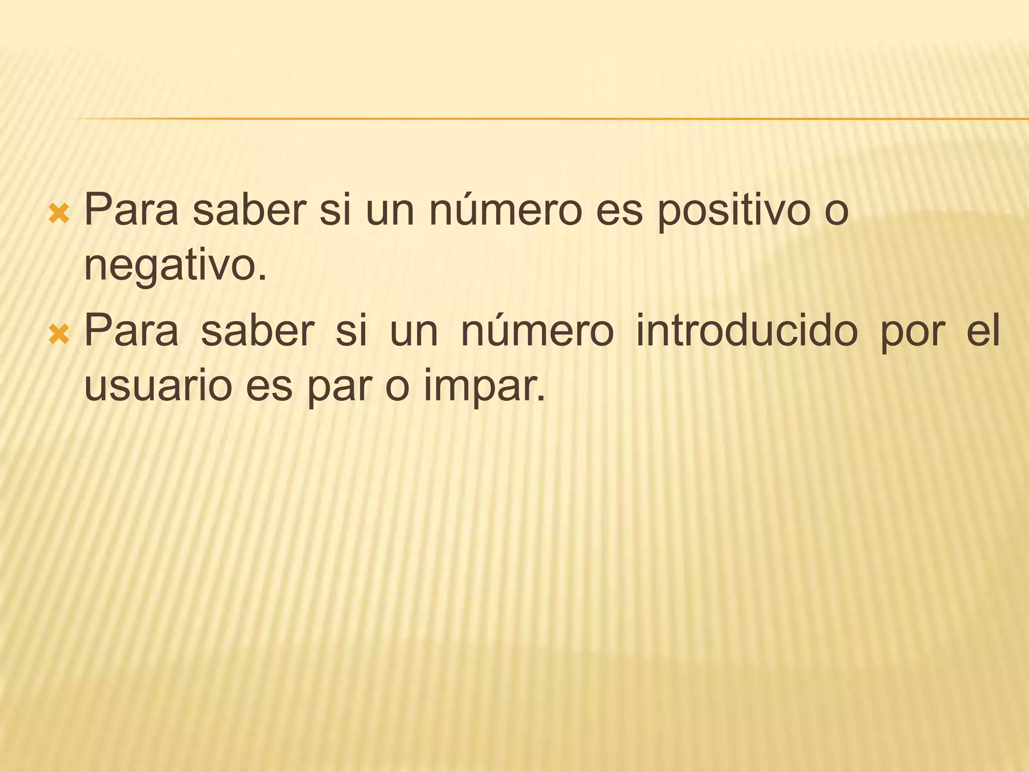 Para saber si un número es positivo o negativo.Para saber si un número introducido por el usuario es par o impar.