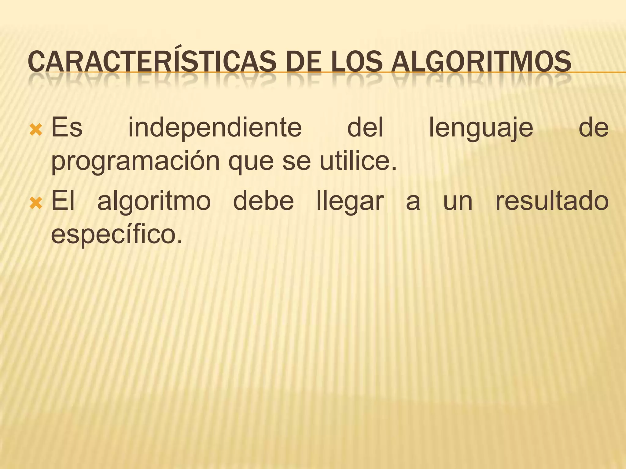 Características de los algoritmosEs independiente del lenguaje de programación que se utilice.El algoritmo debe llegar a un resultado específico.