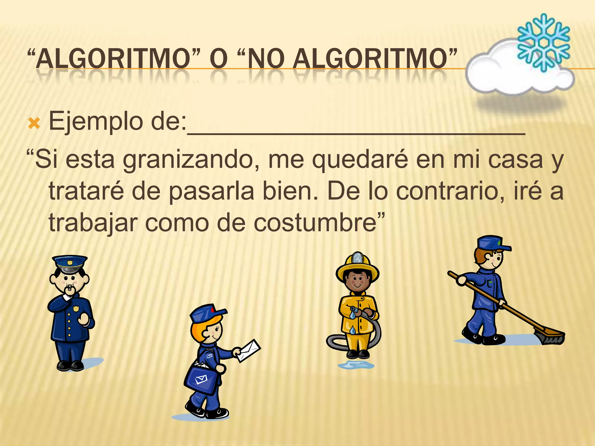 “Algoritmo” o “No algoritmo”Ejemplo de:_______________________“Si esta granizando, me quedaré en mi casa y trataré de pasarla bien. De lo contrario, iré a trabajar como de costumbre”