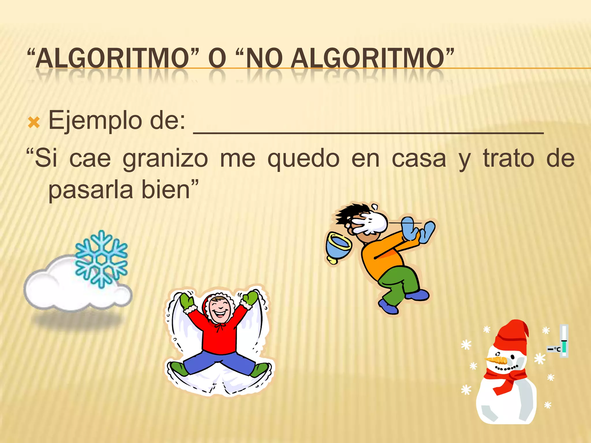 “Algoritmo” o “No algoritmo”Ejemplo de: ________________________“Si cae granizo me quedo en casa y trato de pasarla bien”
