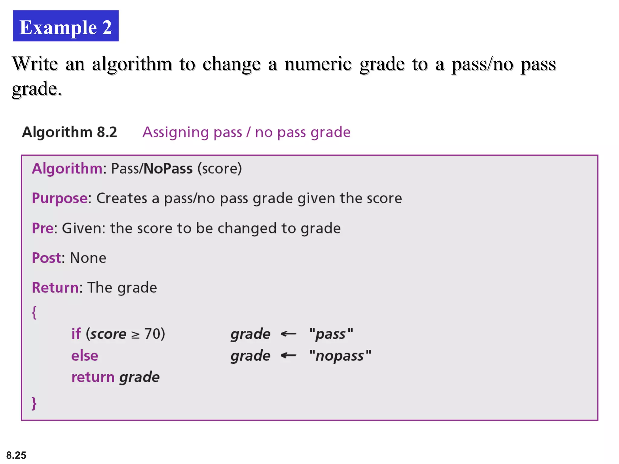 8.25
Example 2
Write an algorithm to change a numeric grade to a pass/no passWrite an algorithm to change a numeric grade to a pass/no pass
grade.grade.
 