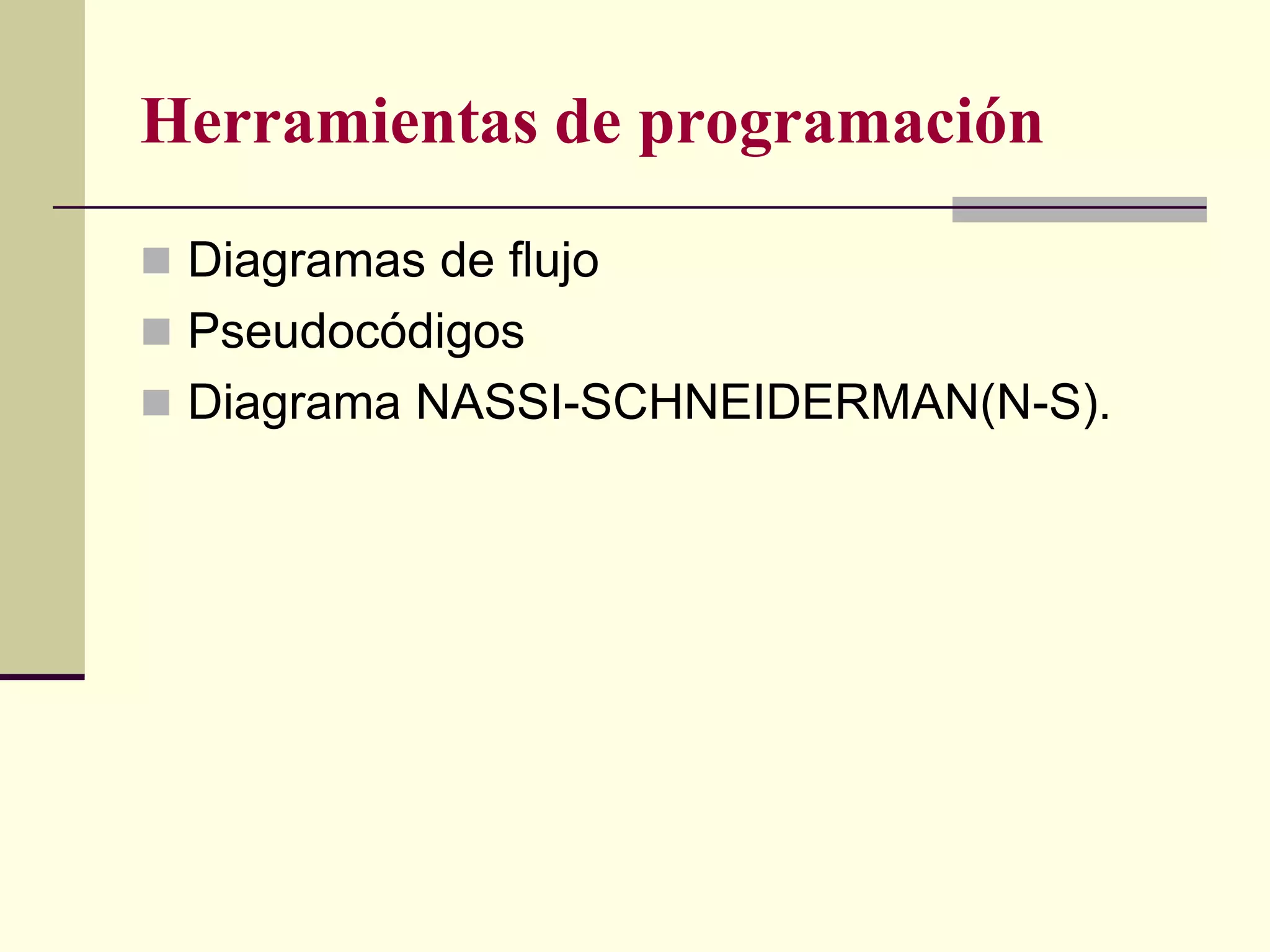 Herramientas de programación
 Diagramas de flujo
 Pseudocódigos
 Diagrama NASSI-SCHNEIDERMAN(N-S).
 