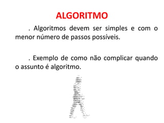 ALGORITMO
   . Algoritmos devem ser simples e com o
menor número de passos possíveis.

    . Exemplo de como não complicar quando
o assunto é algoritmo.
 