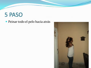 5 PASO
 Peinar todo el pelo hacia atrás
 