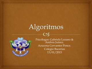 Psicólogas: Gabriela Lozano &
Andrea Juárez.
Azucena Cervantes Ponce.
Colegio Bucerias
13/01/2015
 
