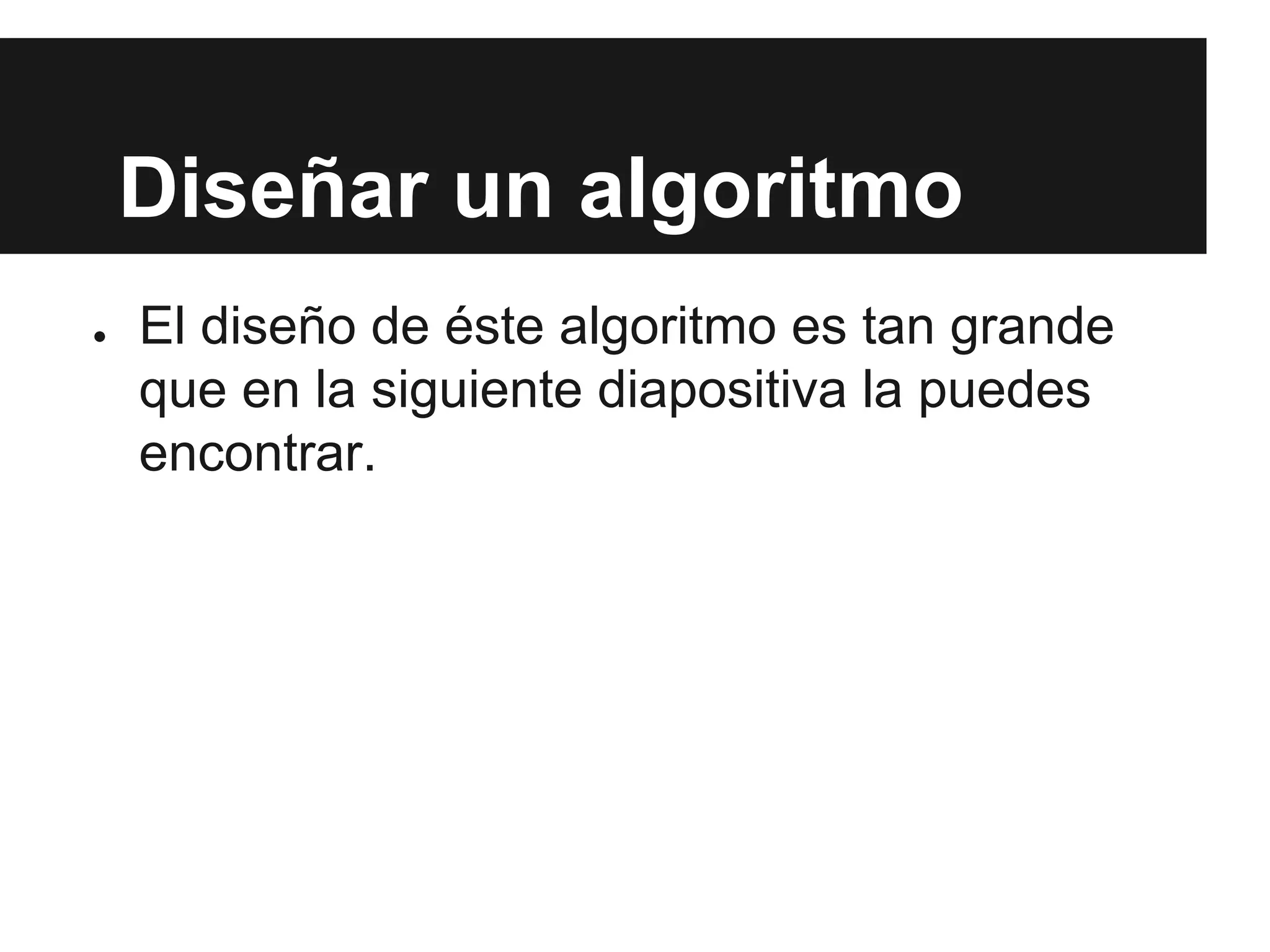 Diseñar un algoritmo
● El diseño de éste algoritmo es tan grande
que en la siguiente diapositiva la puedes
encontrar.
 