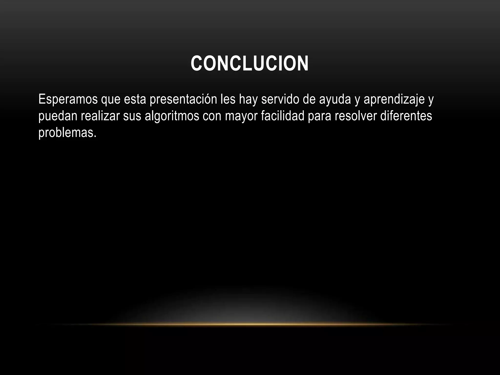 CONCLUCION
Esperamos que esta presentación les hay servido de ayuda y aprendizaje y
puedan realizar sus algoritmos con mayor facilidad para resolver diferentes
problemas.
 