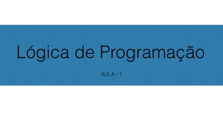 Lógica de Programação
AULA - 1
 