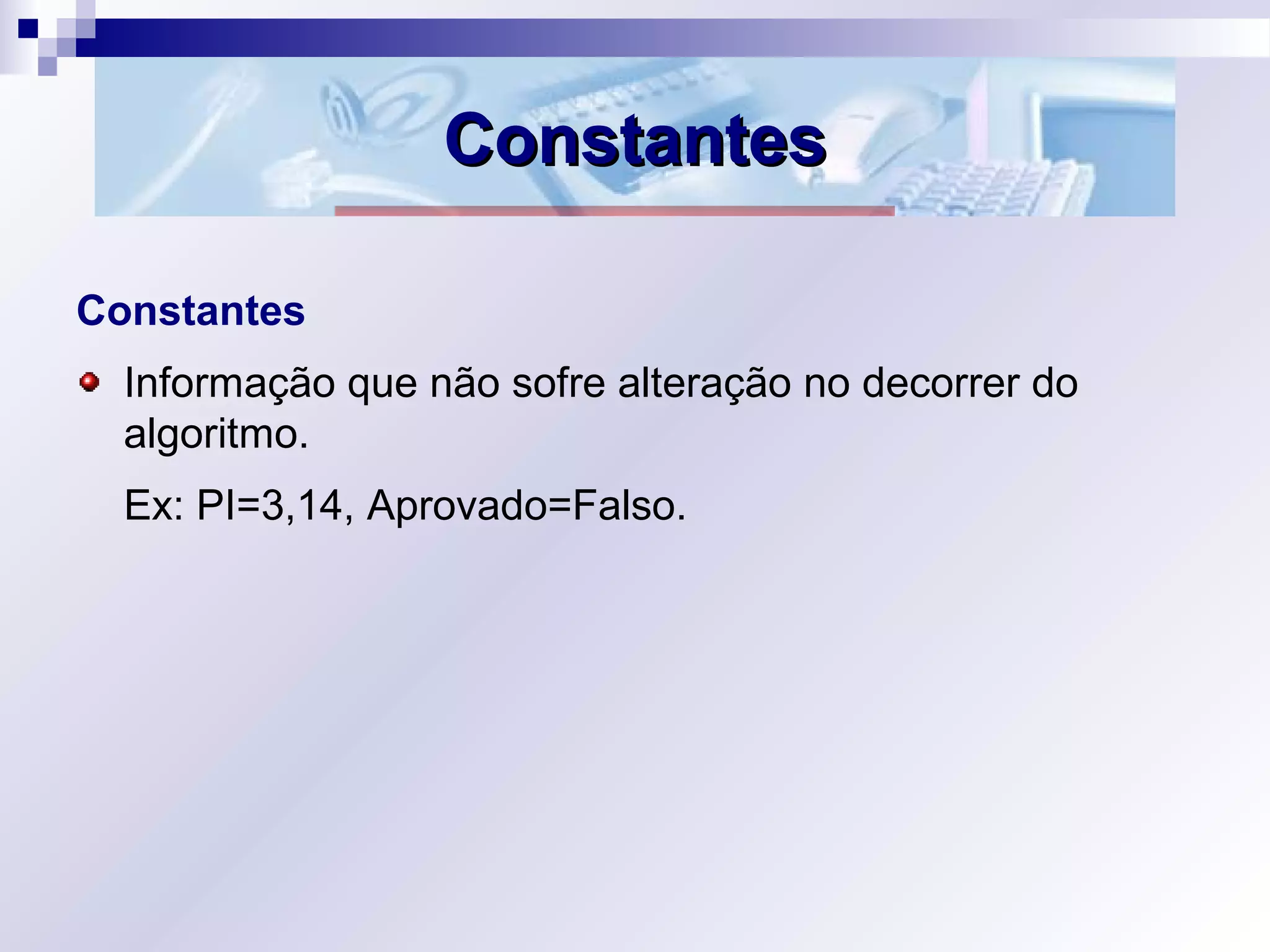 ConstantesConstantes
Constantes
Informação que não sofre alteração no decorrer do
algoritmo.
Ex: PI=3,14, Aprovado=Falso.
 