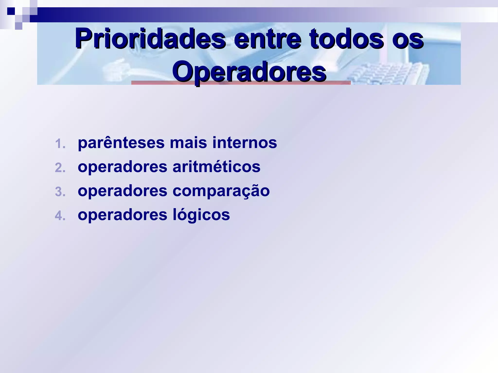 Prioridades entre todos osPrioridades entre todos os
OperadoresOperadores
1. parênteses mais internos
2. operadores aritméticos
3. operadores comparação
4. operadores lógicos
 