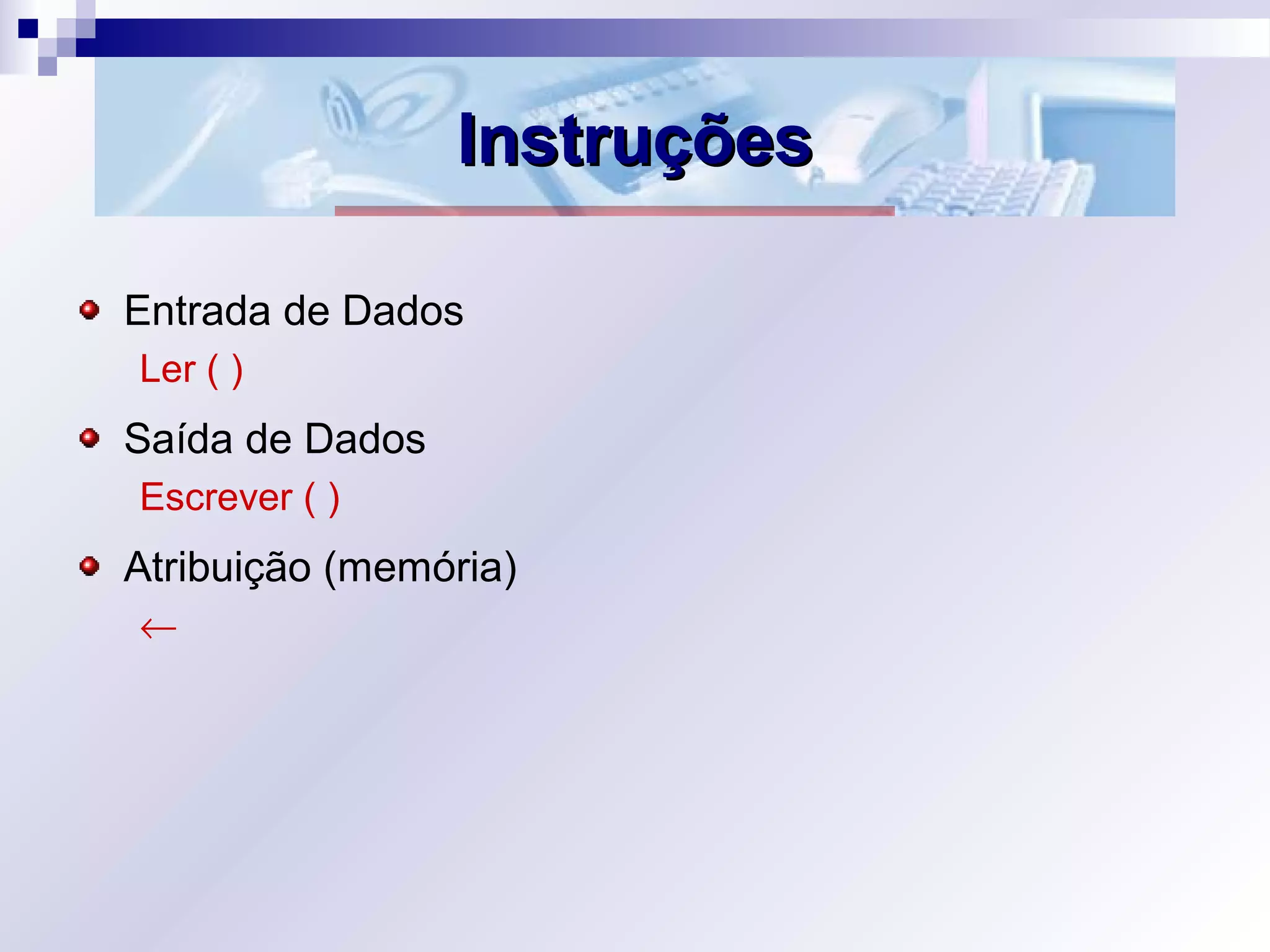 InstruçõesInstruções
Entrada de Dados
Ler ( )
Saída de Dados
Escrever ( )
Atribuição (memória)
←
 
