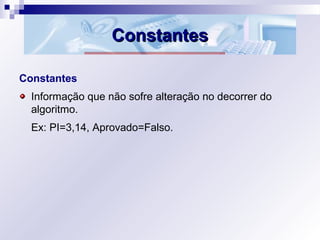 ConstantesConstantes
Constantes
Informação que não sofre alteração no decorrer do
algoritmo.
Ex: PI=3,14, Aprovado=Falso.
 