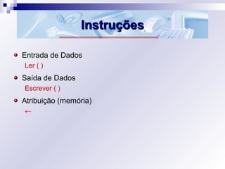 InstruçõesInstruções
Entrada de Dados
Ler ( )
Saída de Dados
Escrever ( )
Atribuição (memória)
←
 