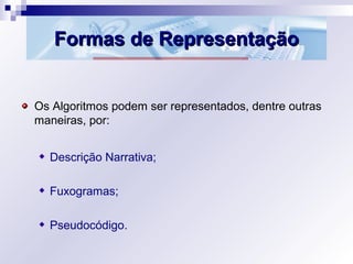 Formas de RepresentaçãoFormas de Representação
Os Algoritmos podem ser representados, dentre outras
maneiras, por:
Descriç...