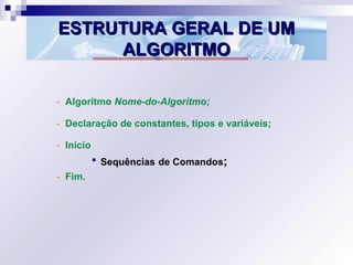 ESTRUTURA GERAL DE UMESTRUTURA GERAL DE UM
ALGORITMOALGORITMO
- Algoritmo Nome-do-Algoritmo;
- Declaração de constantes, t...