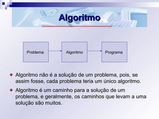 AlgoritmoAlgoritmo
Algoritmo não é a solução de um problema, pois, se
assim fosse, cada problema teria um único algoritmo....