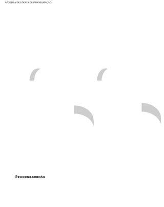 APOSTILA DE LÓGICA DE PROGRAMAÇÃO
Processamento
file:///C|/cursos_e_livros_cd/informática/programação/lógica/Algoritmo.htm (10 of 35)28/09/2004 19:03:20
 