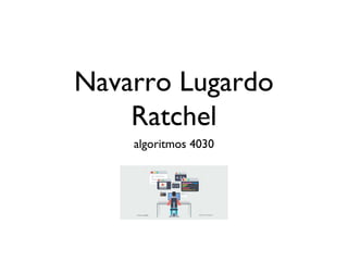 Navarro Lugardo
Ratchel
algoritmos 4030
 