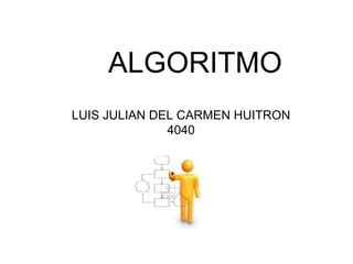 ALGORITMO
LUIS JULIAN DEL CARMEN HUITRON
4040
 
