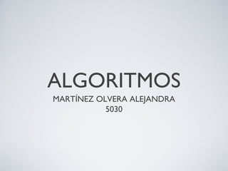 ALGORITMOS
MARTÍNEZ OLVERA ALEJANDRA
5030
 